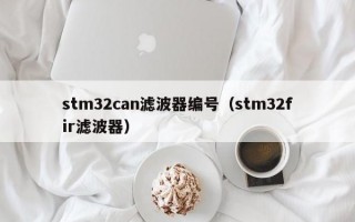 stm32can滤波器编号（stm32fir滤波器）