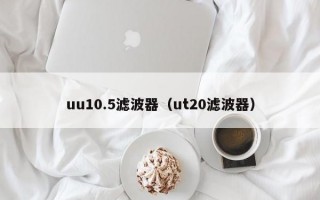 uu10.5滤波器（ut20滤波器）